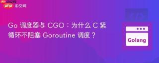 Go 调度器与 CGO：为什么 C 紧循环不阻塞 Goroutine 调度？