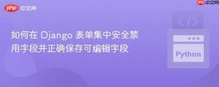 如何在 Django 表单集中安全禁用字段并正确保存可编辑字段