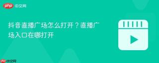 抖音直播广场怎么打开？直播广场入口在哪打开