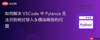 如何解决 VSCode 中 Pylance 无法识别相对导入与模块路径的问题