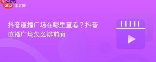 抖音直播广场在哪里查看？抖音直播广场怎么排前面