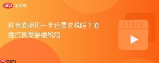 抖音直播扣一半还要交税吗?直播打赏需要缴税吗