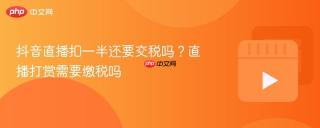 抖音直播扣一半还要交税吗？直播打赏需要缴税吗