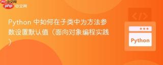 Python 中如何在子类中为方法参数设置默认值（面向对象编程实践）