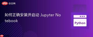 如何正确安装并启动 Jupyter Notebook