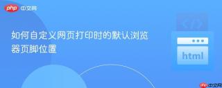如何自定义网页打印时的默认浏览器页脚位置