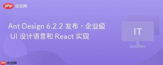 Ant Design 6.2.2 发布，企业级 UI 设计语言和 React 实现