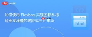 如何使用 Flexbox 实现图标与标题垂直堆叠的响应式三列布局