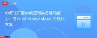 如何让页面加载逻辑具备容错能力：替代 window.onload 的现代方案