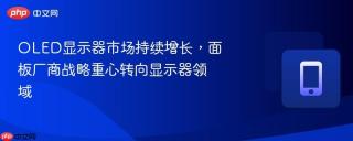 OLED显示器市场持续增长，面板厂商战略重心转向显示器领域