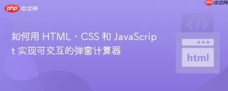 如何用 HTML、CSS 和 JavaScript 实现可交互的弹窗计算器