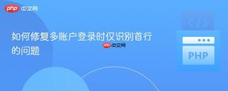 如何修复多账户登录时仅识别首行的问题