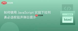 如何使用 JavaScript 实现下拉列表必选校验并弹出提示