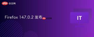 Firefox 147.0.2 发布