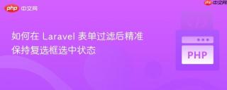 如何在 Laravel 表单过滤后精准保持复选框选中状态
