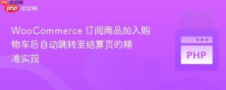 WooCommerce 订阅商品加入购物车后自动跳转至结算页的精准实现