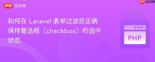 如何在 Laravel 表单过滤后正确保持复选框（checkbox）的选中状态