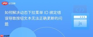 如何解决动态下拉菜单 ID 绑定错误导致按钮文本无法正确更新的问题
