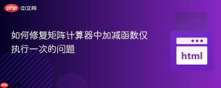 如何修复矩阵计算器中加减函数仅执行一次的问题

