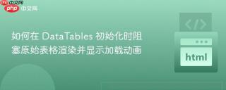 如何在 DataTables 初始化时阻塞原始表格渲染并显示加载动画