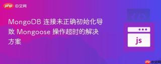 MongoDB 连接未正确初始化导致 Mongoose 操作超时的解决方案