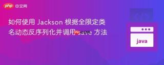 如何使用 Jackson 根据全限定类名动态反序列化并调用 save 方法
