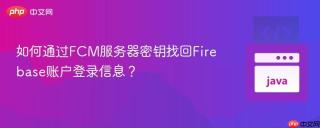 如何通过FCM服务器密钥找回Firebase账户登录信息？