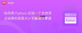 如何用 Python 实现一个支持浮点结果的简易大小写敏感计算器