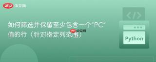 如何筛选并保留至少包含一个“PC”值的行（针对指定列范围）