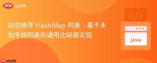 动态排序 HashMap 列表：基于未知字段列表的通用比较器实现