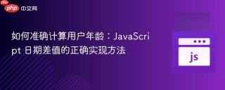 如何准确计算用户年龄：JavaScript 日期差值的正确实现方法