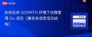 如何在非 GOPATH 环境下优雅管理 Go 项目（兼容多语言项目结构）
