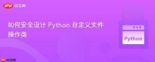 如何安全设计 Python 自定义文件操作类