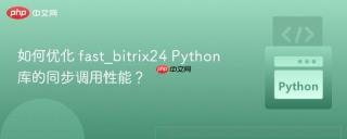 如何优化 fast_bitrix24 Python 库的同步调用性能？