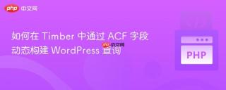 如何在 Timber 中通过 ACF 字段动态构建 WordPress 查询