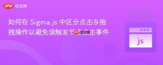 如何在 Sigma.js 中区分点击与拖拽操作以避免误触发节点点击事件