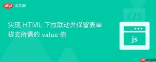 实现 HTML 下拉联动并保留表单提交所需的 value 值