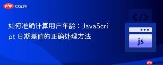 如何准确计算用户年龄：JavaScript 日期差值的正确处理方法