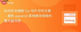 如何安全删除 Go 切片中的元素:避免 append 原地修改导致的意外副作用
