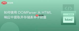 如何使用 DOMParser 从 HTML 响应中提取并存储表单字段值