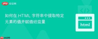 如何在 HTML 字符串中提取特定元素的值并赋值给变量