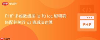 PHP 多维数组按 id 和 loc 键精确匹配并执行 qt 值减法运算