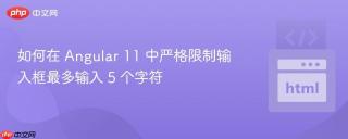 如何在 Angular 11 中严格限制输入框最多输入 5 个字符