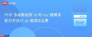 PHP 多维数组按 id 和 loc 键精准配对并执行 qt 值减法运算