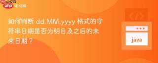 如何判断 dd.MM.yyyy 格式的字符串日期是否为明日及之后的未来日期？