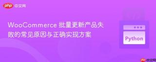 WooCommerce 批量更新产品失败的常见原因与正确实现方案