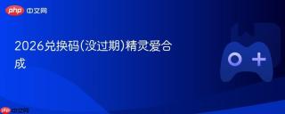 2026兑换码(没过期)精灵爱合成