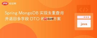 Spring MongoDB 实现去重查询并返回多字段 DTO 的完整方案