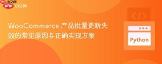 WooCommerce 产品批量更新失败的常见原因与正确实现方案