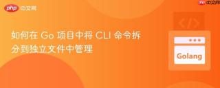 如何在 Go 项目中将 CLI 命令拆分到独立文件中管理